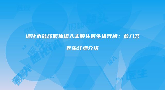 通化市硅胶假体植入丰额头医生排行榜：前八名医生详细介绍