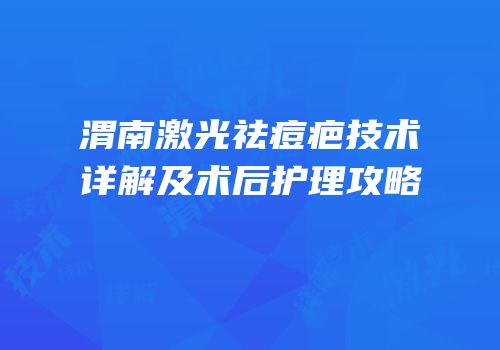 渭南激光祛痘疤技术详解及术后护理攻略
