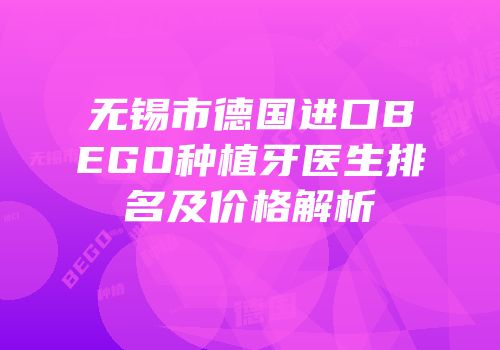 无锡市德国进口BEGO种植牙医生排名及价格解析