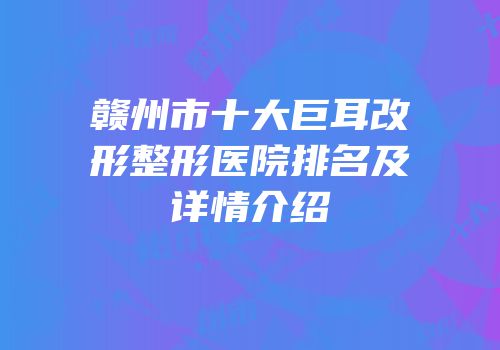 赣州市十大巨耳改形整形医院排名及详情介绍