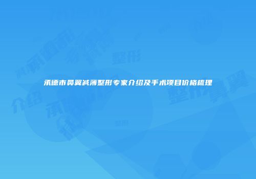 承德市鼻翼减薄整形专家介绍及手术项目价格梳理