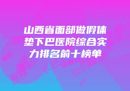 山西省面部做假体垫下巴医院综合实力排名前十榜单