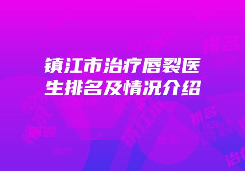 镇江市治疗唇裂医生排名及情况介绍