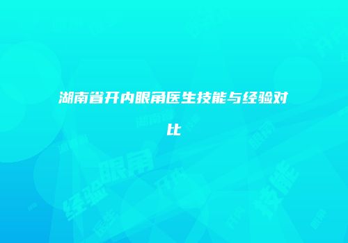 湖南省开内眼角医生技能与经验对比