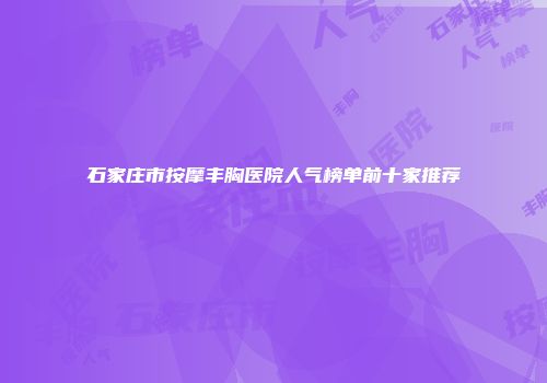 石家庄市按摩丰胸医院人气榜单前十家推荐