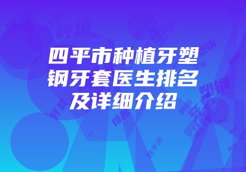 四平市种植牙塑钢牙套医生排名及详细介绍