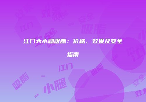 江门大小腿吸脂：价格、效果及安全指南