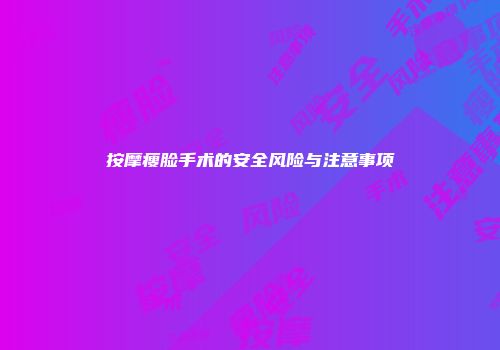 按摩瘦脸手术的安全风险与注意事项