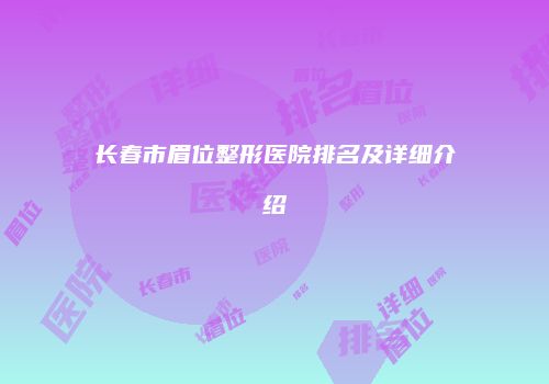 长春市眉位整形医院排名及详细介绍