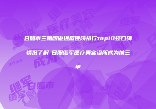 日照市三角眼做提眉医院排行top10强口碑情况了解-日照继军医疗美容诊所成为前三甲