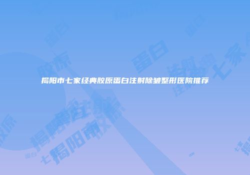 揭阳市七家经典胶原蛋白注射除皱整形医院推荐