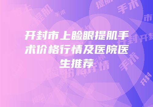开封市上睑眼提肌手术价格行情及医院医生推荐