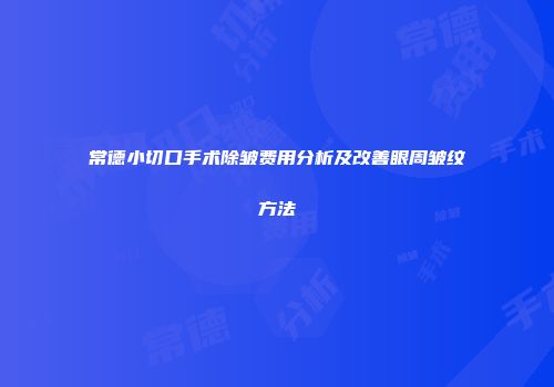 常德小切口手术除皱费用分析及改善眼周皱纹方法