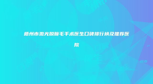 梧州市激光脱腋毛手术医生口碑排行榜及推荐医院