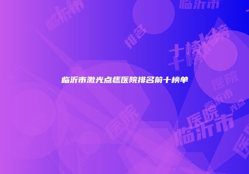 临沂市激光点痣医院排名前十榜单
