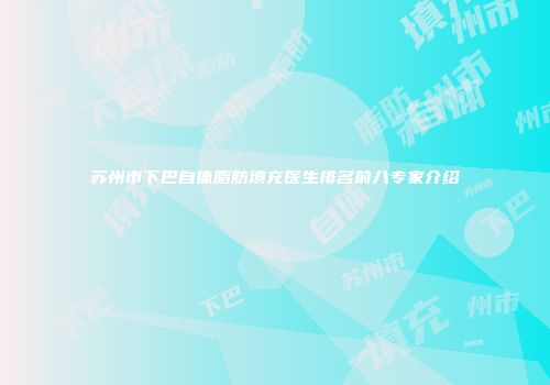 苏州市下巴自体脂肪填充医生排名前八专家介绍