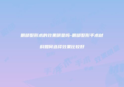 眼部整形术的效果明显吗-眼部整形手术材料如何选择效果比较好
