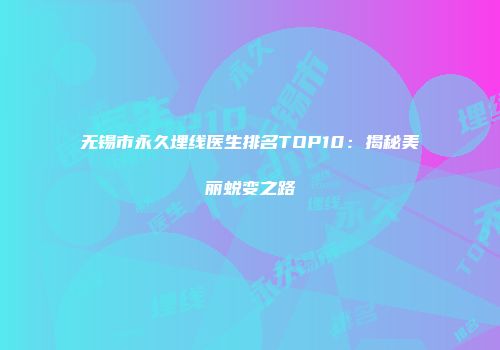 无锡市永久埋线医生排名TOP10：揭秘美丽蜕变之路