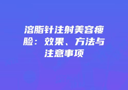 溶脂针注射美容瘦脸：效果、方法与注意事项