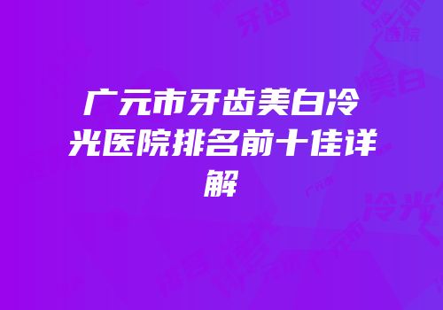 广元市牙齿美白冷光医院排名前十佳详解