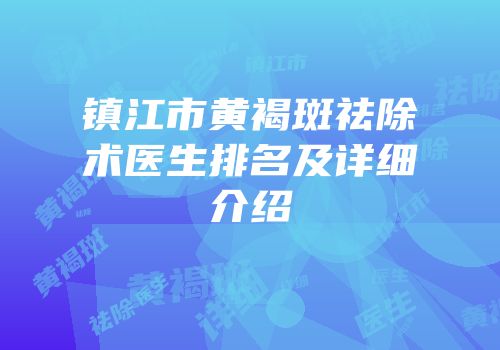 镇江市黄褐斑祛除术医生排名及详细介绍