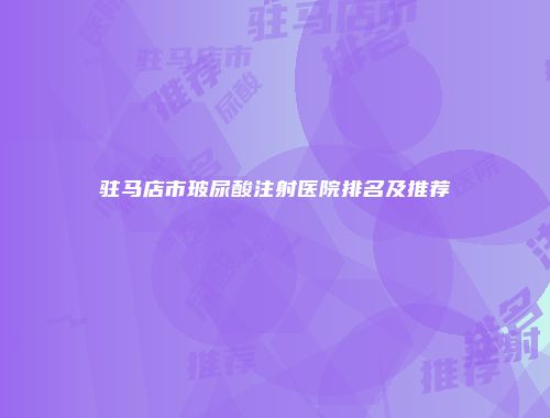 驻马店市玻尿酸注射医院排名及推荐