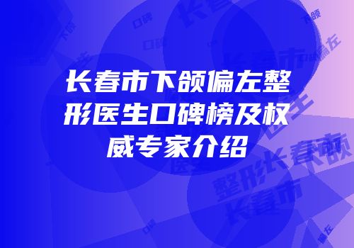 长春市下颌偏左整形医生口碑榜及权威专家介绍
