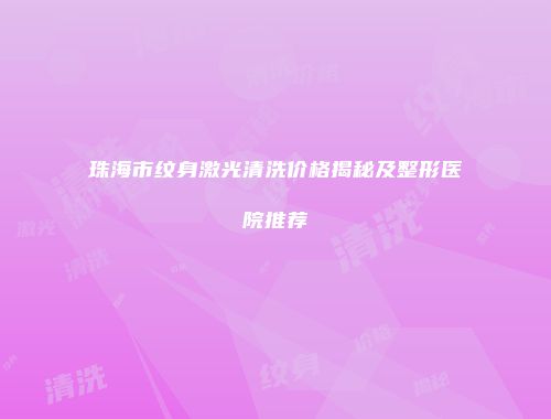 珠海市纹身激光清洗价格揭秘及整形医院推荐