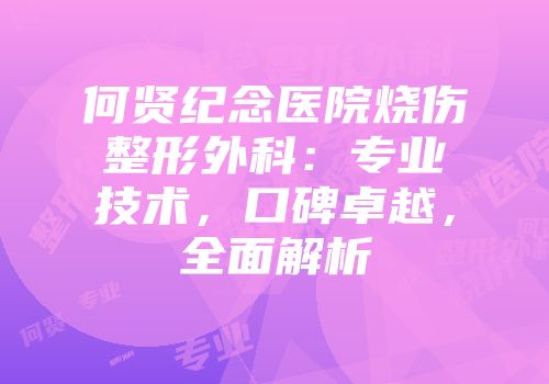 何贤纪念医院烧伤整形外科：专业技术，口碑卓越，全面解析