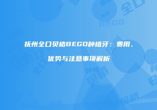抚州全口贝格BEGO种植牙：费用、优势与注意事项解析