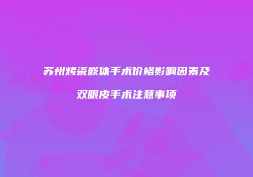 苏州烤瓷嵌体手术价格影响因素及双眼皮手术注意事项