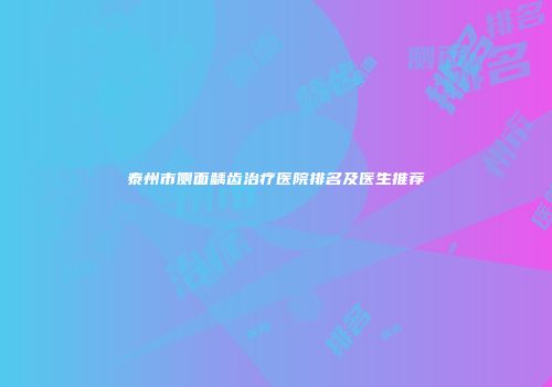 泰州市侧面龋齿治疗医院排名及医生推荐