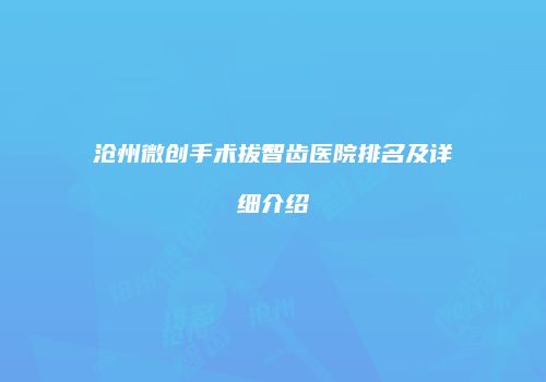 沧州微创手术拔智齿医院排名及详细介绍