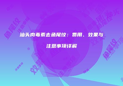 汕头肉毒素去鱼尾纹：费用、效果与注意事项详解