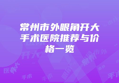 常州市外眼角开大手术医院推荐与价格一览