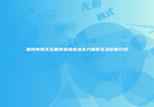 梧州市韩式无痕阴道缩紧术实力派医生及价格介绍