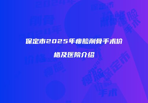 保定市2025年瘦脸削骨手术价格及医院介绍
