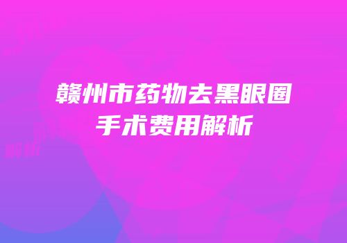 赣州市药物去黑眼圈手术费用解析