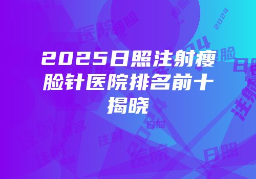 2025日照注射瘦脸针医院排名前十揭晓
