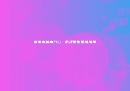 济南青纹身价位一览及整形医院推荐