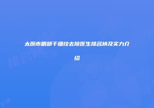 太原市眼部干细纹去除医生排名榜及实力介绍