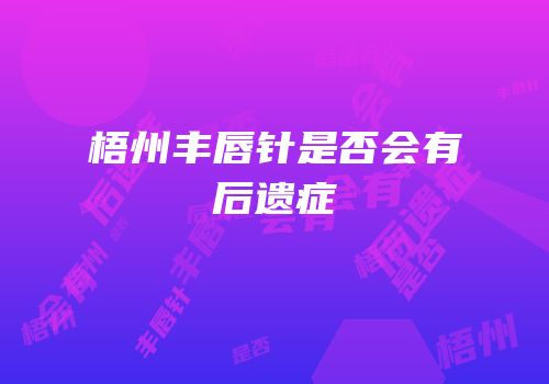 梧州丰唇针是否会有后遗症