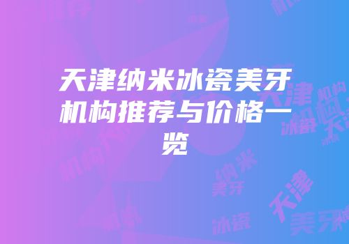 天津纳米冰瓷美牙机构推荐与价格一览