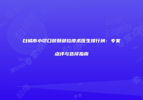 白城市小切口额颞部拉皮术医生排行榜：专家点评与选择指南