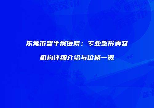 东莞市望牛墩医院：专业整形美容机构详细介绍与价格一览