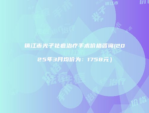镇江市光子祛痘治疗手术价格咨询(2025年3月均价为：1758元）