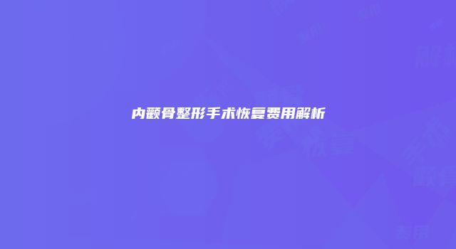 内颧骨整形手术恢复费用解析