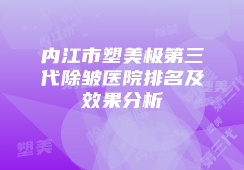 内江市塑美极第三代除皱医院排名及效果分析