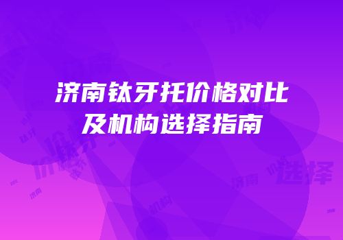 济南钛牙托价格对比及机构选择指南