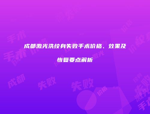 成都激光洗纹身失败手术价格、效果及恢复要点解析